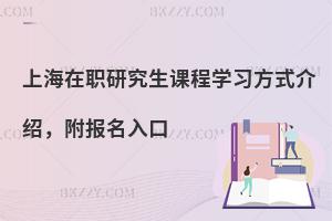 上海在职研究生课程学习方式介绍，附报名入口