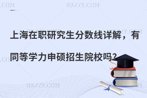 上海在职研究生分数线详解，有同等学力申硕招生院校吗？