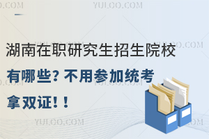 湖南在职研究生招生院校有哪些？不用参加统考拿双证！！
