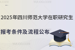 2025年四川师范大学在职研究生报考条件及流程公布