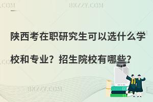 陕西考在职研究生可以选什么学校和专业？招生院校有哪些？