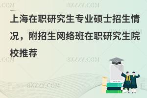 上海在职研究生专业硕士招生情况，附招生网络班在职研究生院校推荐