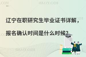 辽宁在职研究生毕业证书详解，报名确认时间是什么时候？