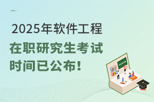  2025年软件工程在职研究生考试时间已公布！