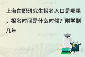 上海在职研究生报名入口是哪里，报名时间是什么时候？附学制几年