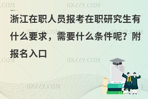 浙江在职人员报考在职研究生有什么要求，需要什么条件呢？附报名入口