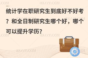统计学在职研究生到底好不好考？和全日制研究生哪个好，哪个可以提升学历？