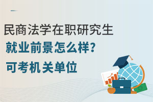民商法学在职研究生就业前景怎么样？可考机关单位