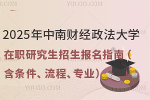 2025年中南财经政法大学在职研究生招生报名指南（含条件、流程、专业）