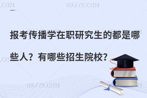 报考传播学在职研究生的都是哪些人？有哪些招生院校？