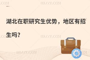 湖北在职研究生优势，地区有招生吗？