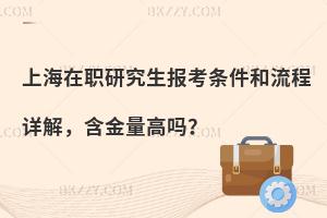 上海在职研究生报考条件和流程详解，含金量高吗？
