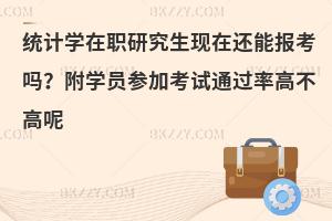 统计学在职研究生现在还能报考吗？附学员参加考试通过率高不高呢