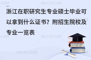 浙江在职研究生专业硕士毕业可以拿到什么证书？附招生院校及专业一览表