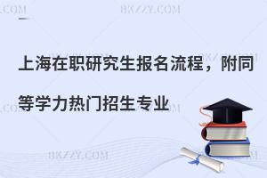 上海在职研究生报名流程，附同等学力热门招生专业
