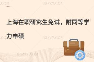 上海在职研究生免试，附同等学力申硕