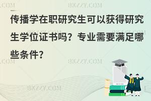 传播学在职研究生可以获得研究生学位证书吗？专业需要满足哪些条件？