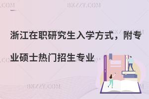 浙江在职研究生入学方式，附专业硕士热门招生专业