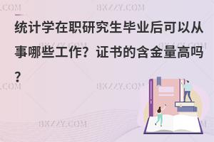 统计学在职研究生毕业后可以从事哪些工作？证书的含金量高吗？