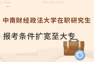 中南财经政法大学在职研究生报考条件扩宽至大专