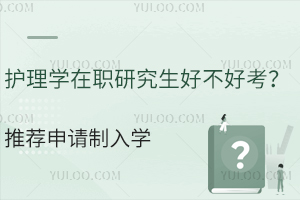 护理学在职研究生好不好考？推荐申请制入学