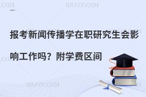 报考新闻传播学在职研究生会影响工作吗？附学费区间