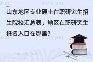 山东地区专业硕士在职研究生招生院校汇总表，地区在职研究生报名入口在哪里？
