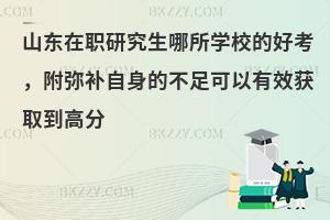 山东在职研究生哪所学校的好考，附弥补自身的不足可以有效获取到高分
