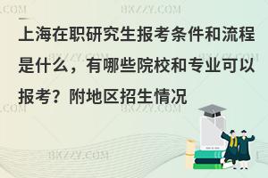 上海在职研究生报考条件和流程是什么，有哪些院校和专业可以报考？附地区招生情况