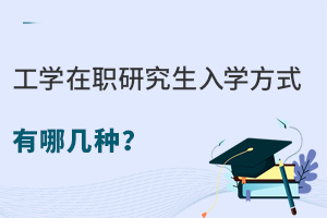 工学在职研究生入学方式有哪几种？多种方式可选