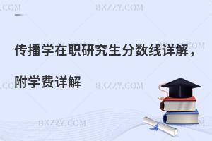 传播学在职研究生分数线详解，附学费详解