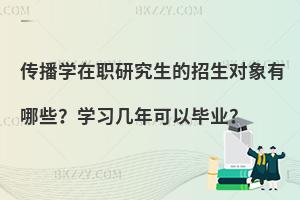 传播学在职研究生的招生对象有哪些？学习几年可以毕业？