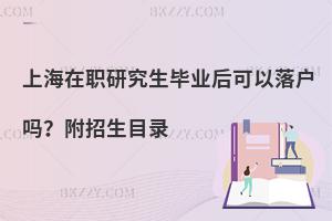 上海在职研究生毕业后可以落户吗？附招生目录