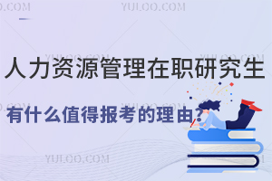 人力资源管理在职研究生有什么值得报考的理由？
