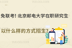 免联考！北京邮电大学在职研究生以什么样的方式招生？