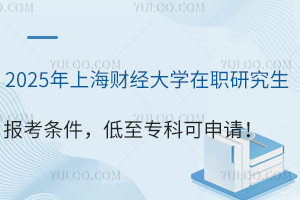 2025年上海财经大学在职研究生报考条件，低至专科可申请！