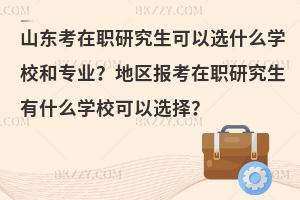 山东考在职研究生可以选什么学校和专业？地区报考在职研究生有什么学校可以选择？