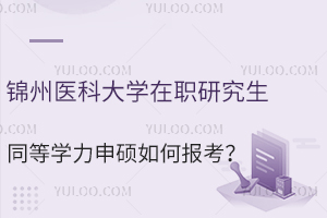 锦州医科大学在职研究生同等学力申硕如何报考？
