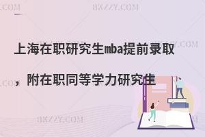 上海在职研究生mba提前录取，附在职同等学力研究生