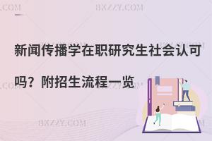 新闻传播学在职研究生社会认可吗？附招生流程一览