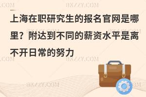 上海在职研究生的报名官网是哪里？附达到不同的薪资水平是离不开日常的努力
