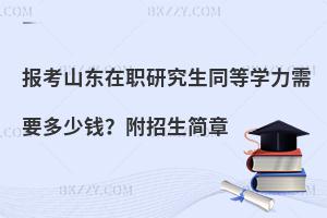报考山东在职研究生同等学力需要多少钱？附招生简章