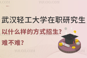 武汉轻工大学在职研究生以什么样的方式招生？难不难？