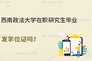 西南政法大学在职研究生毕业发学位证吗？附报名条件及流程