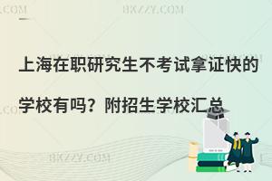上海在职研究生不考试拿证快的学校有吗？附招生学校汇总