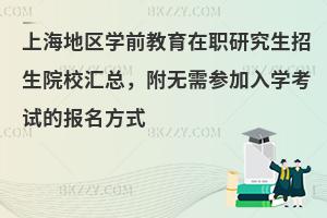上海地区学前教育在职研究生招生院校汇总，附无需参加入学考试的报名方式