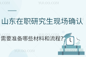 山东在职研究生现场确认需要准备哪些材料和流程？