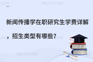 新闻传播学在职研究生学费详解，招生类型有哪些？