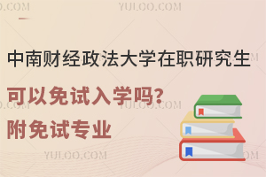 中南财经政法大学在职研究生可以免试入学吗？附免试专业