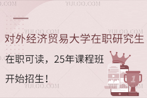 对外经济贸易大学在职研究生在职可读，25年课程班开始招生！